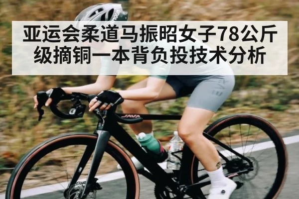 亚运会柔道马振昭女子78公斤级摘铜一本背负投技术分析