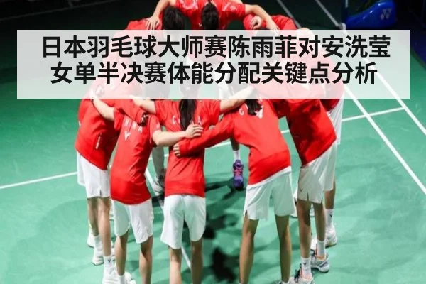 日本羽毛球大师赛陈雨菲对安洗莹女单半决赛体能分配关键点分析
